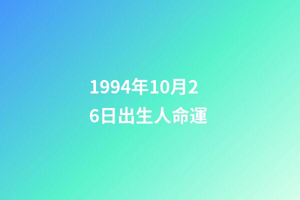 1994年10月26日出生人命運 (1994年10月26日出生是什么命)-第1張-觀點-玄機派